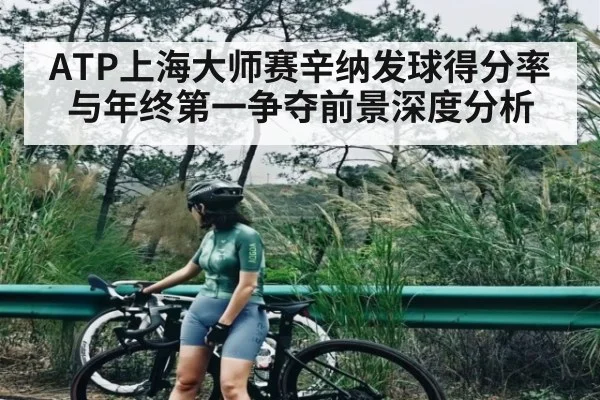 ATP上海大师赛辛纳发球得分率与年终第一争夺前景深度分析
