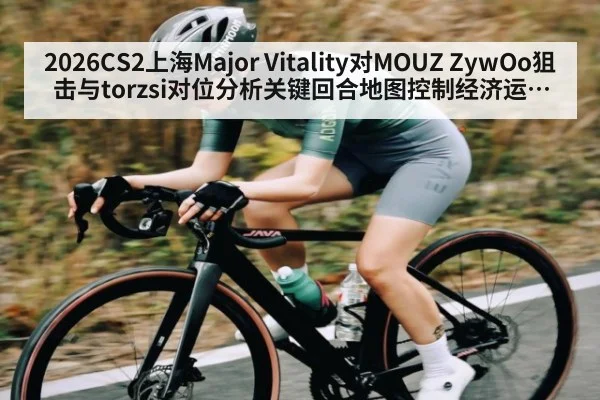 2026CS2上海Major Vitality对MOUZ ZywOo狙击与torzsi对位分析关键回合地图控制经济运营残局处理