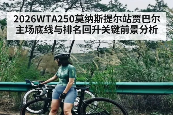 2026WTA250莫纳斯提尔站贾巴尔主场底线与排名回升关键前景分析
