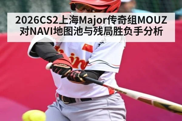 2026CS2上海Major传奇组MOUZ对NAVI地图池与残局胜负手分析